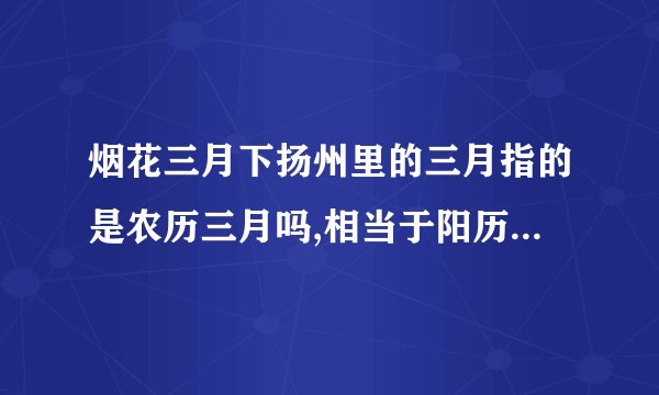 烟花三月下扬州里的三月指的是农历三月吗,相当于阳历几月几日