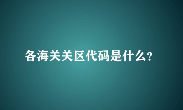 各海关关区代码是什么？