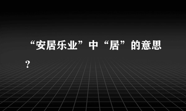 “安居乐业”中“居”的意思？