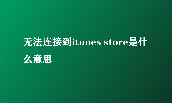 无法连接到itunes store是什么意思