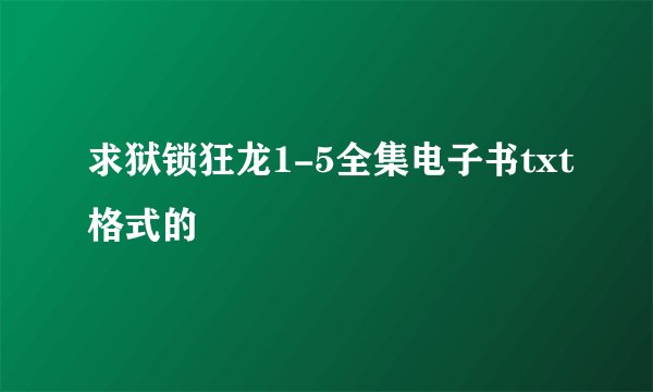 求狱锁狂龙1-5全集电子书txt格式的