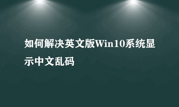 如何解决英文版Win10系统显示中文乱码