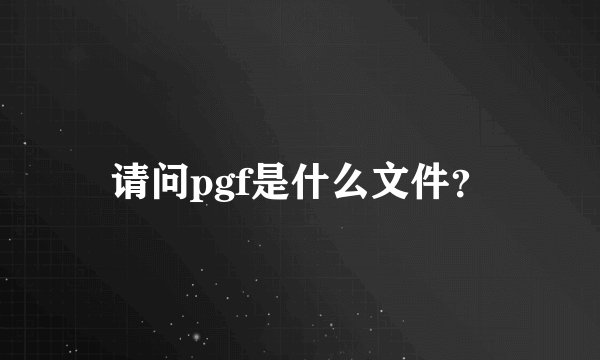 请问pgf是什么文件？