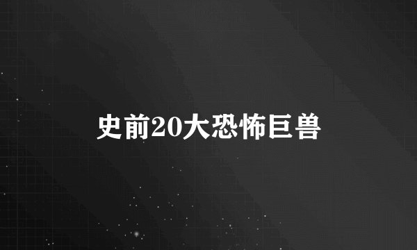 史前20大恐怖巨兽