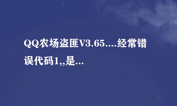 QQ农场盗匪V3.65....经常错误代码1,,是什么原因