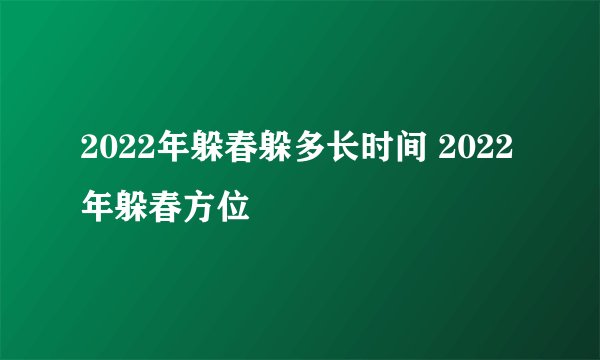 2022年躲春躲多长时间 2022年躲春方位