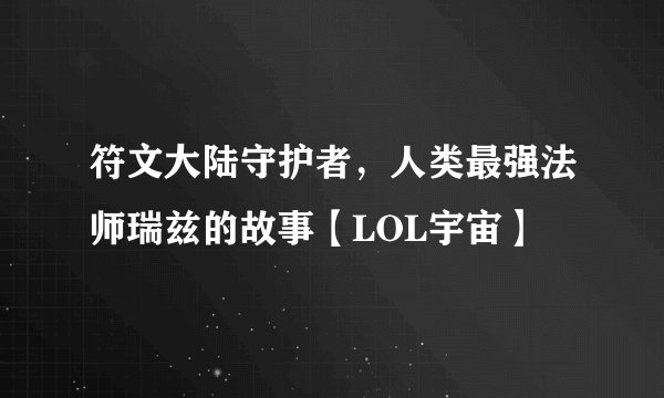 符文大陆守护者，人类最强法师瑞兹的故事【LOL宇宙】