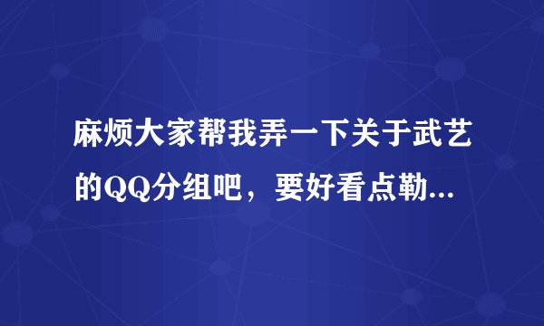 麻烦大家帮我弄一下关于武艺的QQ分组吧，要好看点勒哟。谢谢拉