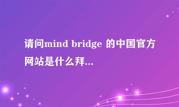 请问mind bridge 的中国官方网站是什么拜托各位了 3Q