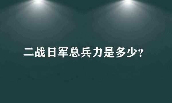 二战日军总兵力是多少？