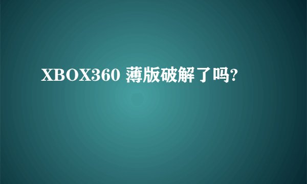 XBOX360 薄版破解了吗?