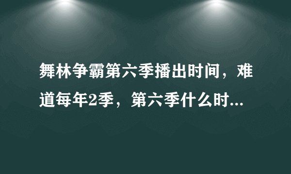 舞林争霸第六季播出时间，难道每年2季，第六季什么时候结束？