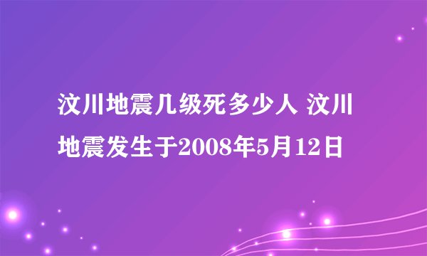 汶川地震几级死多少人 汶川地震发生于2008年5月12日