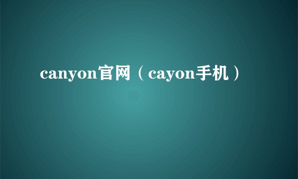canyon官网（cayon手机）