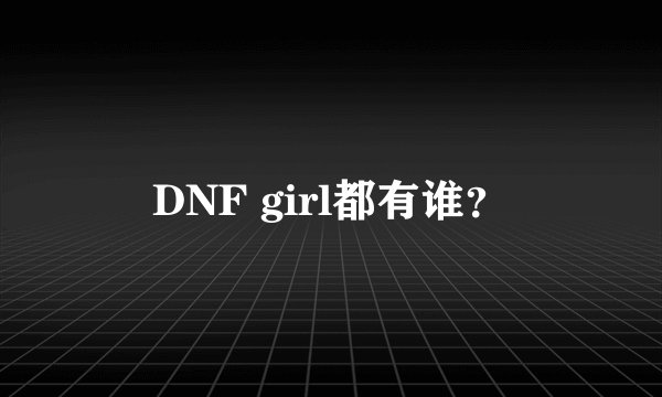 DNF girl都有谁？