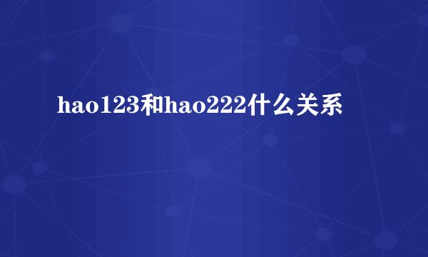 hao123和hao222什么关系