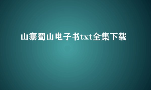 山寨蜀山电子书txt全集下载