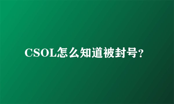 CSOL怎么知道被封号？