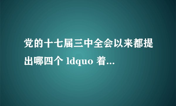 党的十七届三中全会以来都提出哪四个 ldquo 着眼于 rdquo ?