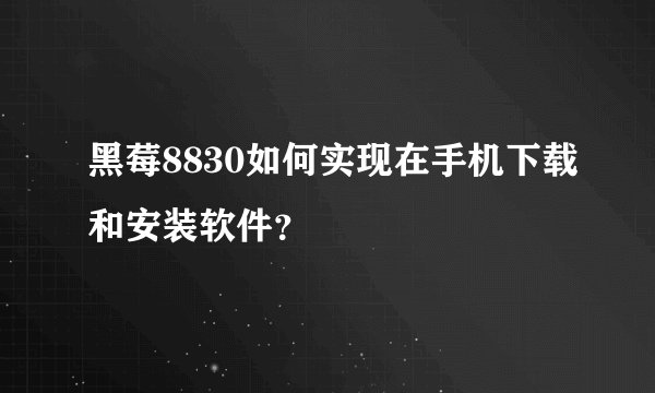 黑莓8830如何实现在手机下载和安装软件？