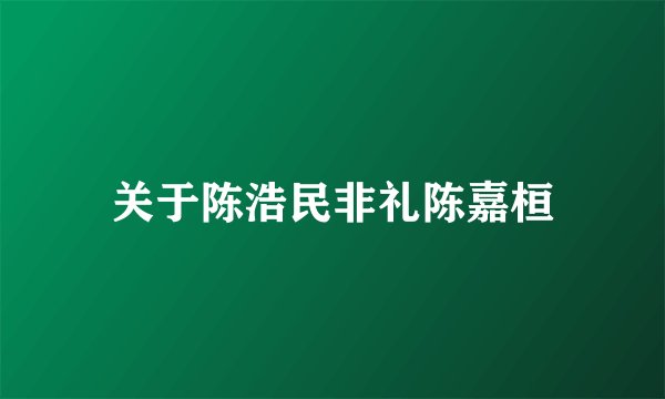 关于陈浩民非礼陈嘉桓