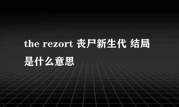 the rezort 丧尸新生代 结局是什么意思
