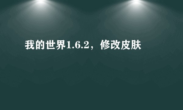 我的世界1.6.2，修改皮肤
