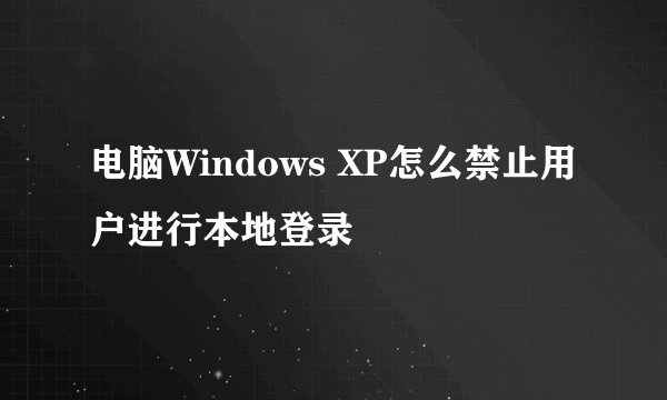 电脑Windows XP怎么禁止用户进行本地登录