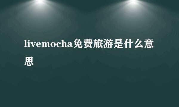 livemocha免费旅游是什么意思
