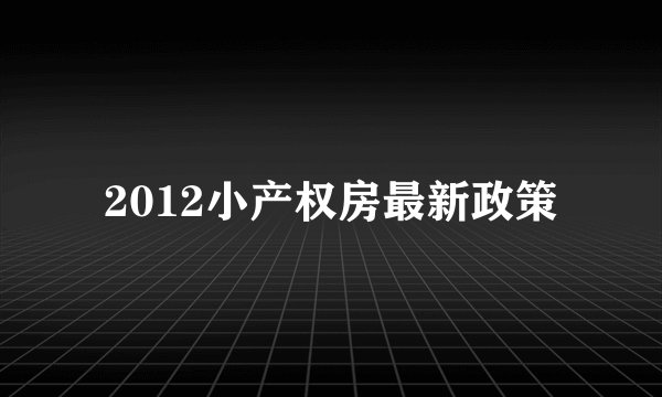 2012小产权房最新政策