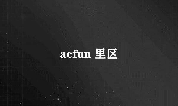 acfun 里区
