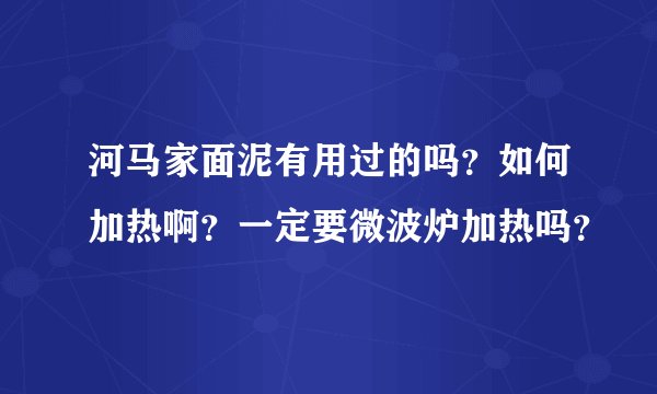 河马家面泥有用过的吗？如何加热啊？一定要微波炉加热吗？