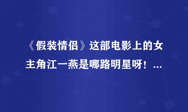 《假装情侣》这部电影上的女主角江一燕是哪路明星呀！怎么没有听说过呢！！！