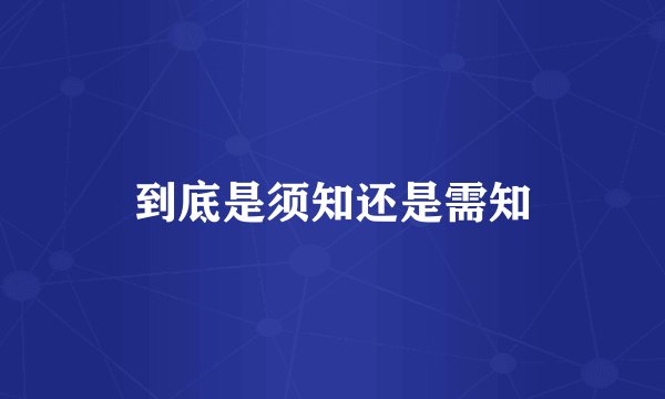 到底是须知还是需知
