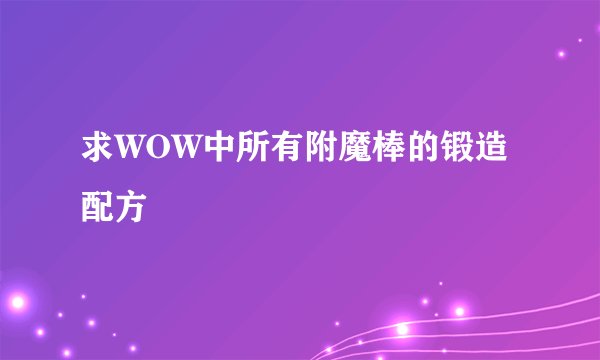 求WOW中所有附魔棒的锻造配方
