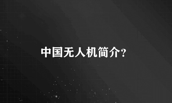 中国无人机简介？