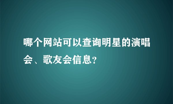 哪个网站可以查询明星的演唱会、歌友会信息？