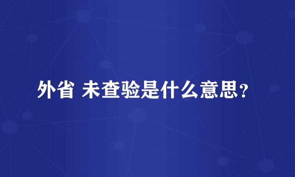 外省 未查验是什么意思？