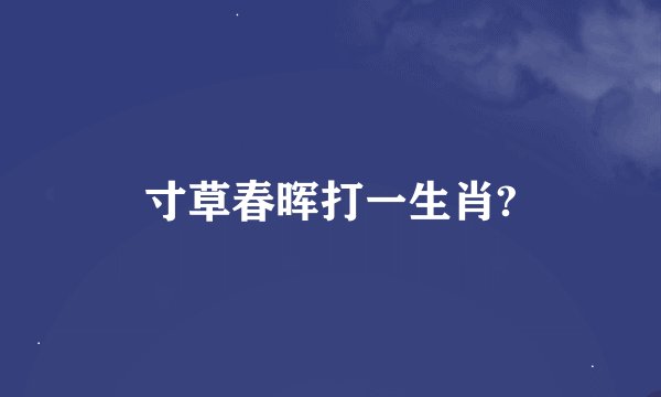 寸草春晖打一生肖?