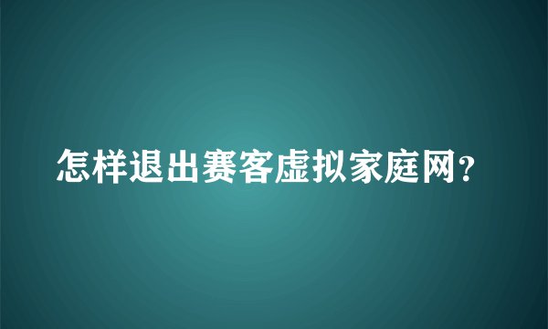 怎样退出赛客虚拟家庭网？