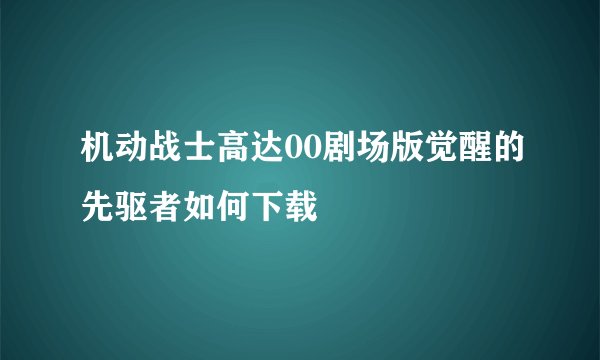 机动战士高达00剧场版觉醒的先驱者如何下载