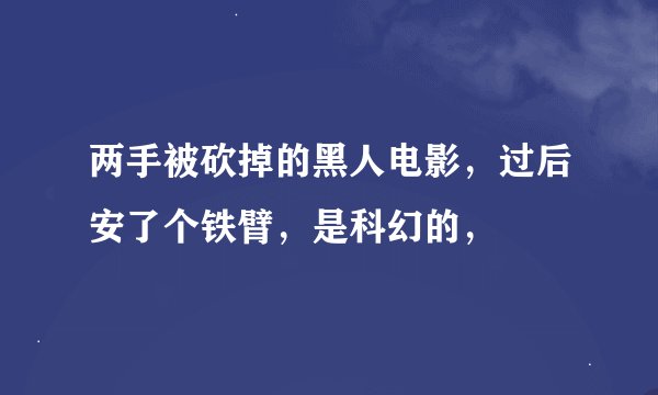 两手被砍掉的黑人电影，过后安了个铁臂，是科幻的，