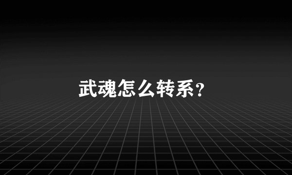 武魂怎么转系？