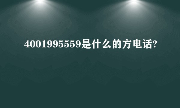 4001995559是什么的方电话?