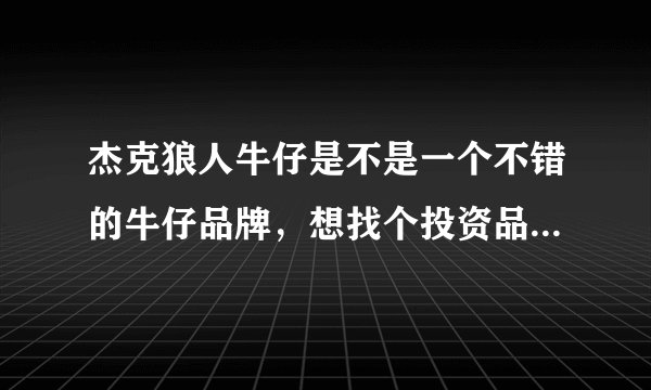 杰克狼人牛仔是不是一个不错的牛仔品牌，想找个投资品牌加盟。