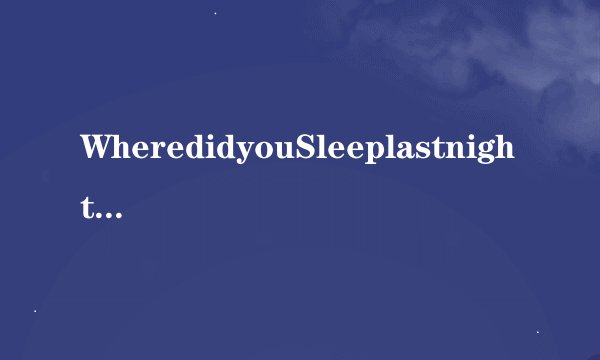 WheredidyouSleeplastnight?是什么意思