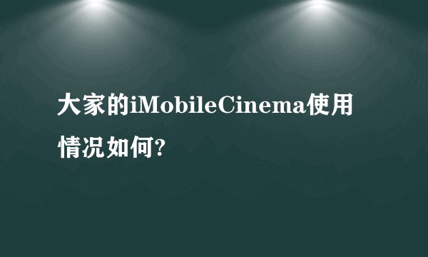 大家的iMobileCinema使用情况如何?