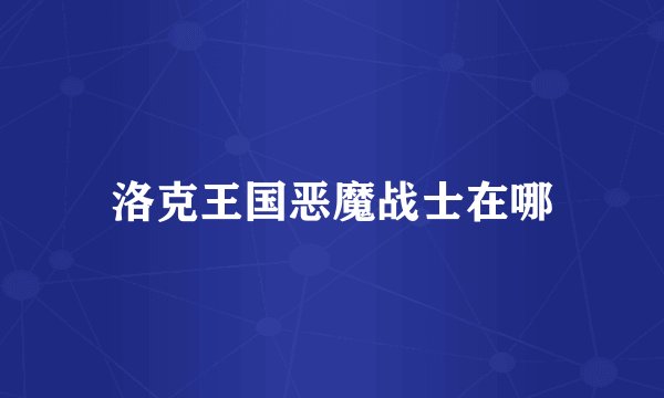 洛克王国恶魔战士在哪