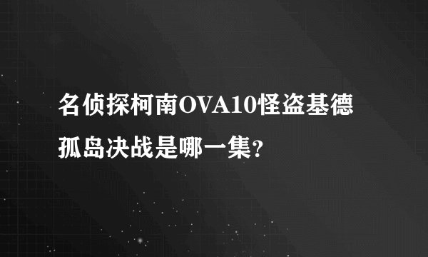 名侦探柯南OVA10怪盗基德孤岛决战是哪一集？