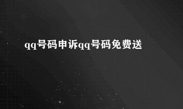 qq号码申诉qq号码免费送
